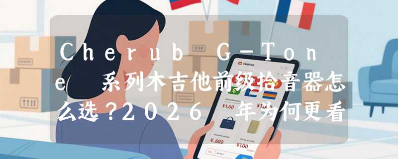 Cherub G-Tone 系列木吉他前级拾音器怎么选？2026 年为何更看重 3 段均衡与国产调校适配性？