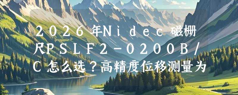 2026年Nidec磁栅尺PSLF2-0200B/C怎么选？高精度位移测量为何越来越依赖磁气式线性编码器？