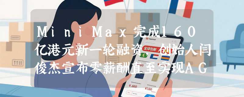MiniMax完成160亿港元新一轮融资，创始人闫俊杰宣布零薪酬直至实现AGI