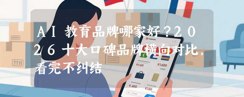 AI教育品牌哪家好？2026十大口碑品牌横向对比，看完不纠结