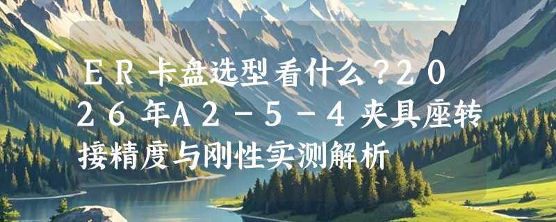 ER卡盘选型看什么？2026年A2-5-4夹具座转接精度与刚性实测解析