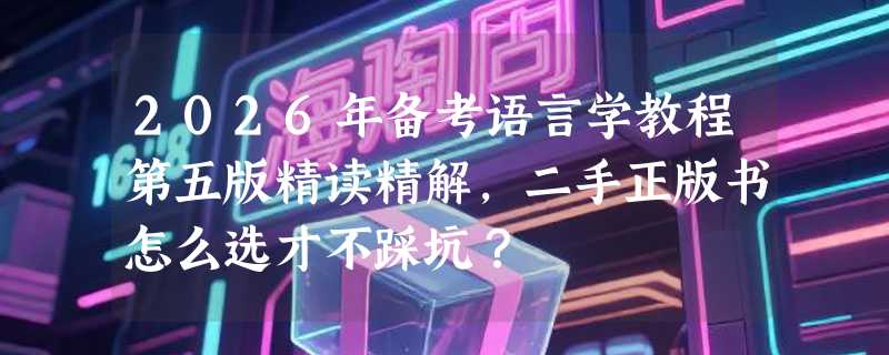2026年备考语言学教程第五版精读精解，二手正版书怎么选才不踩坑？