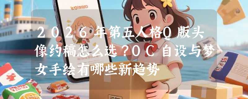2026年第五人格Q版头像约稿怎么选？OC自设与梦女手绘有哪些新趋势