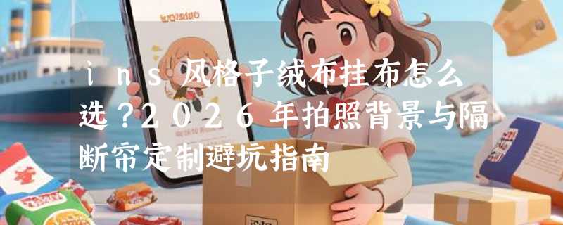 ins风格子绒布挂布怎么选？2026年拍照背景与隔断帘定制避坑指南