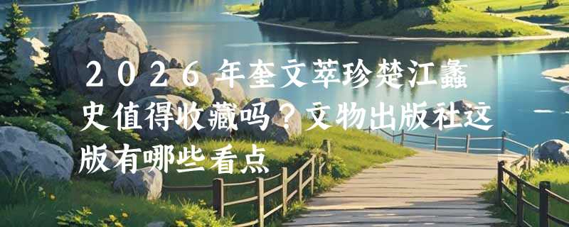 2026年奎文萃珍楚江蠡史值得收藏吗？文物出版社这版有哪些看点