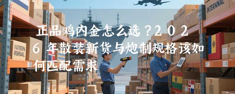 正品鸡内金怎么选？2026年散装新货与炮制规格该如何匹配需求