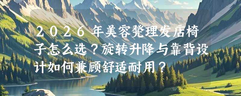 2026年美容凳理发店椅子怎么选？旋转升降与靠背设计如何兼顾舒适耐用？