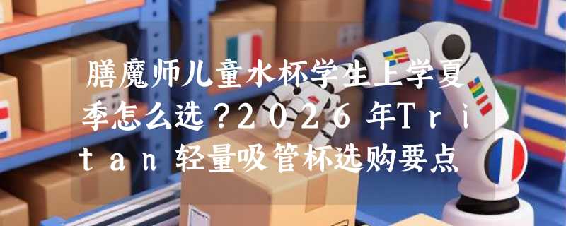 膳魔师儿童水杯学生上学夏季怎么选？2026年Tritan轻量吸管杯选购要点