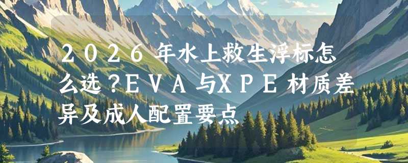 2026年水上救生浮标怎么选？EVA与XPE材质差异及成人配置要点