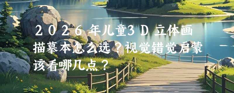 2026年儿童3D立体画描摹本怎么选？视觉错觉启蒙该看哪几点？
