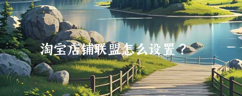 淘宝店铺联盟怎么设置？