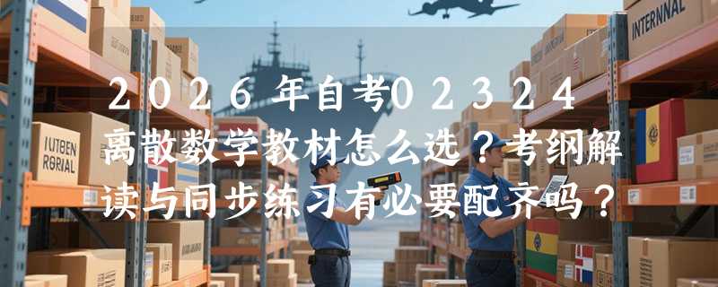 2026年自考02324离散数学教材怎么选？考纲解读与同步练习有必要配齐吗？