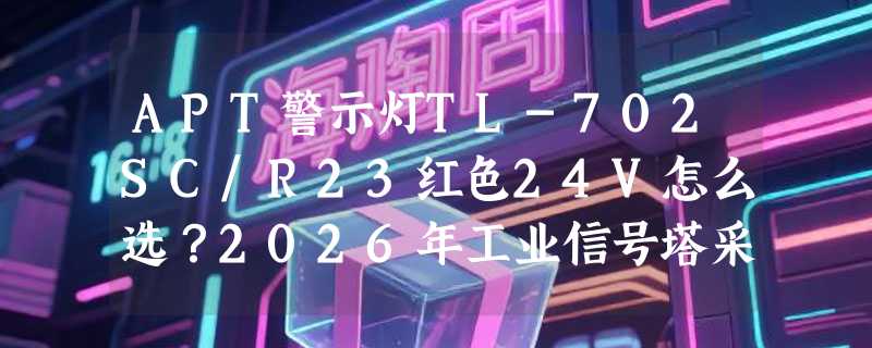 APT警示灯TL-702SC/R23红色24V怎么选？2026年工业信号塔采购避坑指南