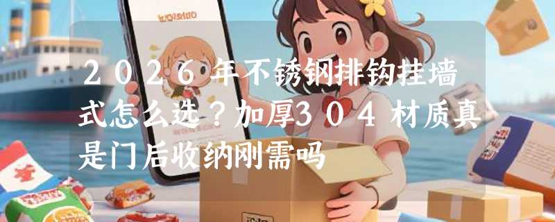 2026年不锈钢排钩挂墙式怎么选？加厚304材质真是门后收纳刚需吗