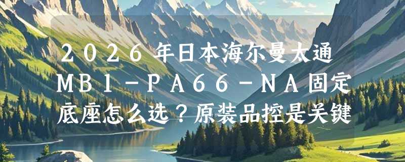 2026年日本海尔曼太通MB1-PA66-NA固定底座怎么选？原装品控是关键吗？