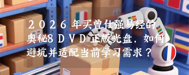 2026年买曾仕强易经的奥秘8DVD正版光盘，如何避坑并适配当前学习需求？