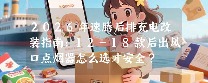 2026年速腾后排充电改装指南：12-18款后出风口点烟器怎么选才安全？