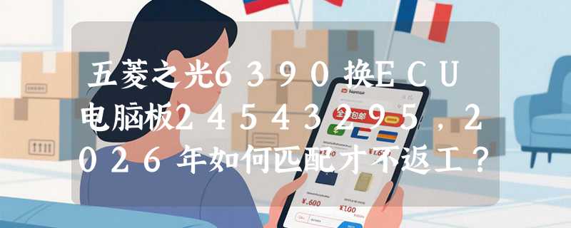 五菱之光6390换ECU电脑板24543295，2026年如何匹配才不返工？