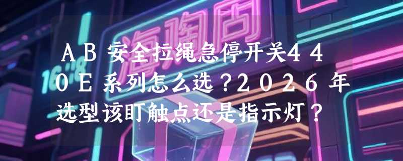 AB安全拉绳急停开关440E系列怎么选？2026年选型该盯触点还是指示灯？