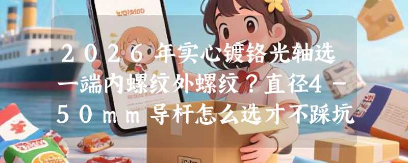 2026年实心镀铬光轴选一端内螺纹外螺纹？直径4-50mm导杆怎么选才不踩坑