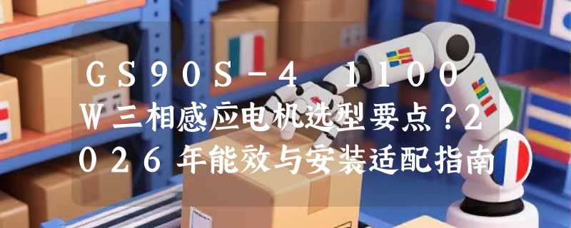 GS90S-4 1100W三相感应电机选型要点？2026年能效与安装适配指南
