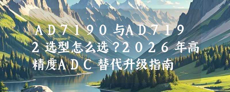 AD7190与AD7192选型怎么选？2026年高精度ADC替代升级指南