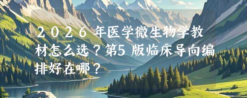 2026年医学微生物学教材怎么选？第5版临床导向编排好在哪？