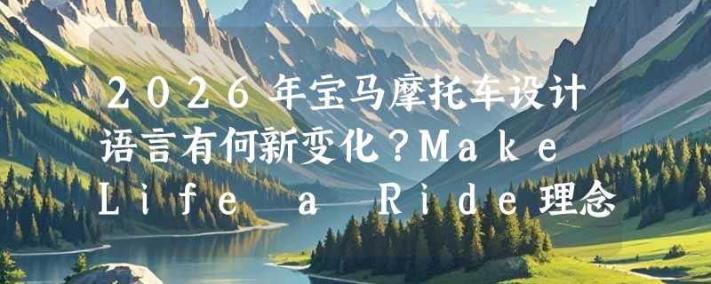 2026年宝马摩托车设计语言有何新变化？Make Life a Ride理念深度解析
