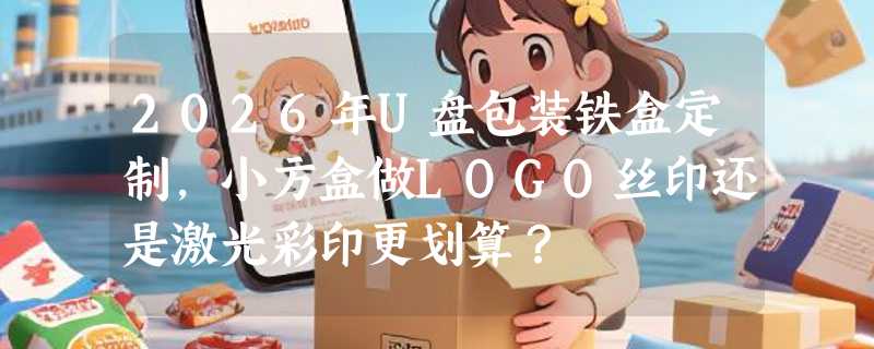 2026年U盘包装铁盒定制，小方盒做LOGO丝印还是激光彩印更划算？