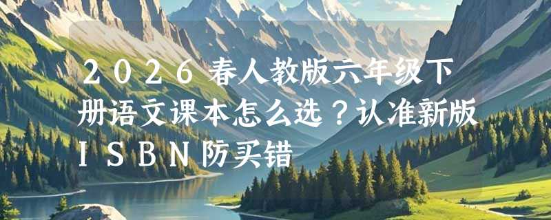 2026春人教版六年级下册语文课本怎么选？认准新版ISBN防买错