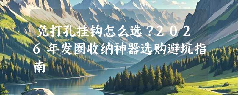 免打孔挂钩怎么选？2026年发圈收纳神器选购避坑指南