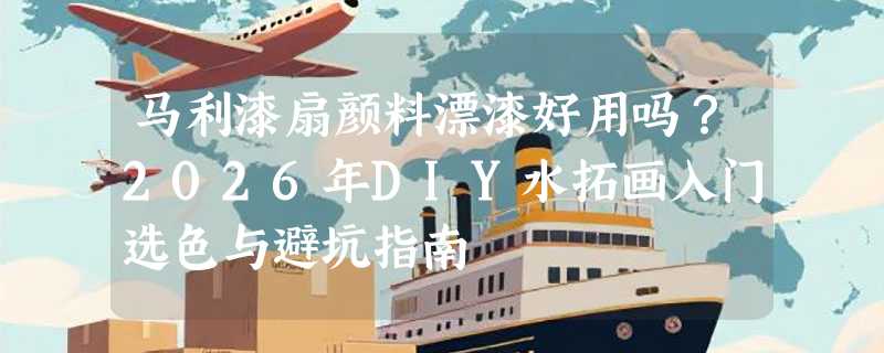 马利漆扇颜料漂漆好用吗？2026年DIY水拓画入门选色与避坑指南