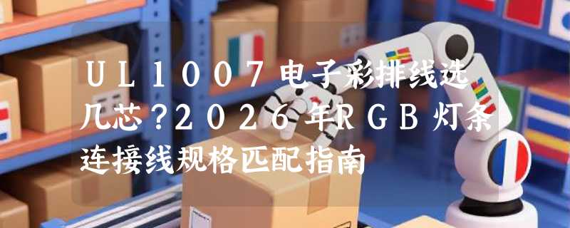 UL1007电子彩排线选几芯？2026年RGB灯条连接线规格匹配指南