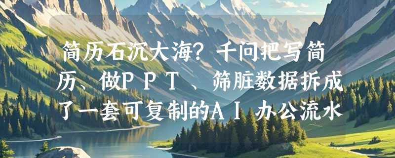 简历石沉大海?千问把写简历、做PPT、筛脏数据拆成了一套可复制的AI办公流水线