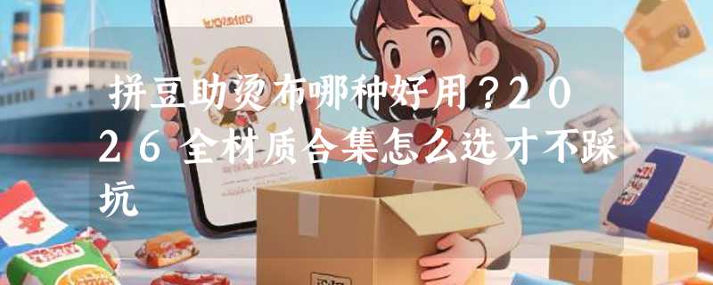 拼豆助烫布哪种好用？2026全材质合集怎么选才不踩坑