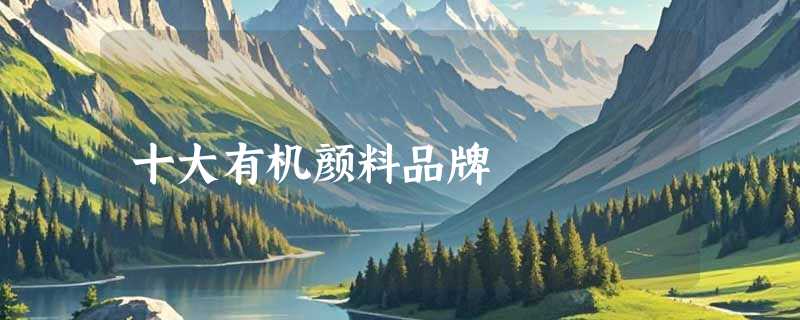 十大有机颜料品牌