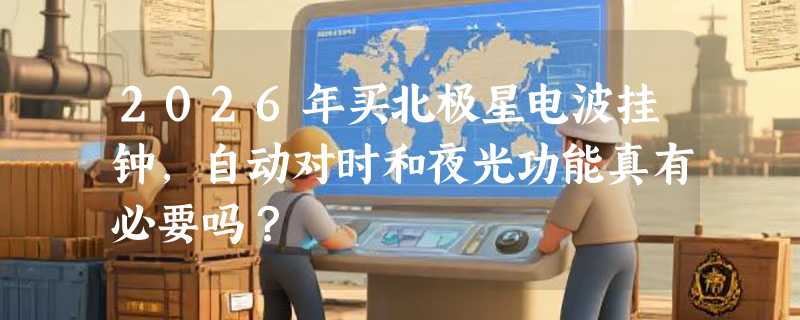 2026年买北极星电波挂钟，自动对时和夜光功能真有必要吗？