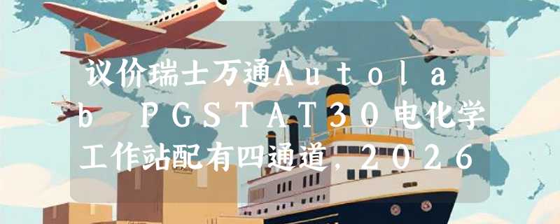 议价瑞士万通Autolab PGSTAT30电化学工作站配有四通道，2026年采购该注意什么？