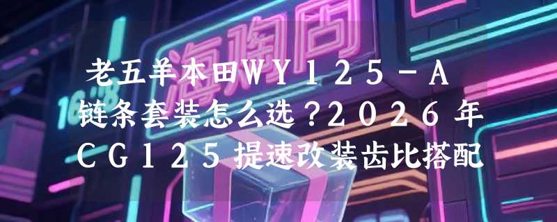 老五羊本田WY125-A链条套装怎么选？2026年CG125提速改装齿比搭配指南