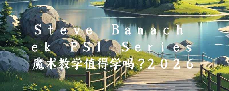 Steve Banachek PSI Series魔术教学值得学吗？2026心灵术进阶怎么选版本