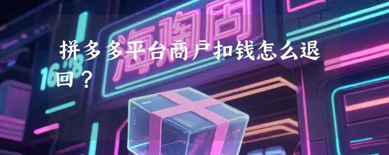 拼多多平台商户扣钱怎么退回？