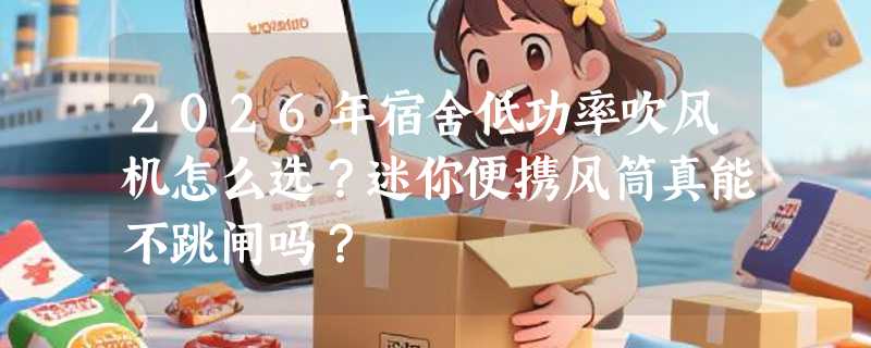 2026年宿舍低功率吹风机怎么选？迷你便携风筒真能不跳闸吗？