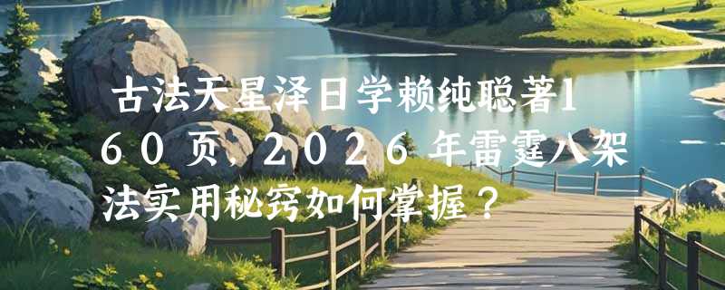 古法天星泽日学赖纯聪著160页，2026年雷霆八架法实用秘窍如何掌握？