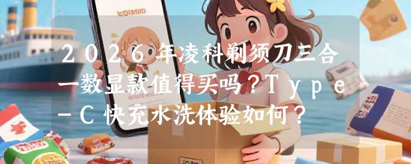 2026年凌科剃须刀三合一数显款值得买吗？Type-C快充水洗体验如何？