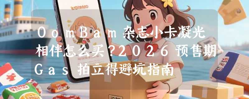 OomBam杂志小卡凝光相伴怎么买？2026预售期Gas拍立得避坑指南