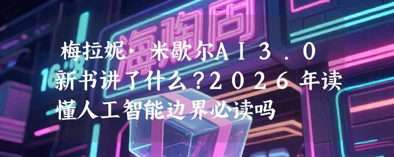 梅拉妮·米歇尔AI3.0新书讲了什么？2026年读懂人工智能边界必读吗