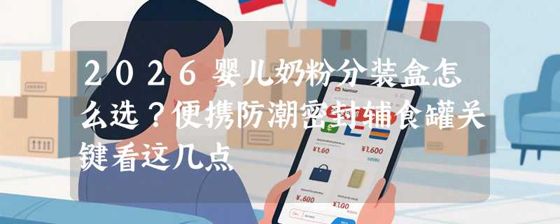 2026婴儿奶粉分装盒怎么选？便携防潮密封辅食罐关键看这几点