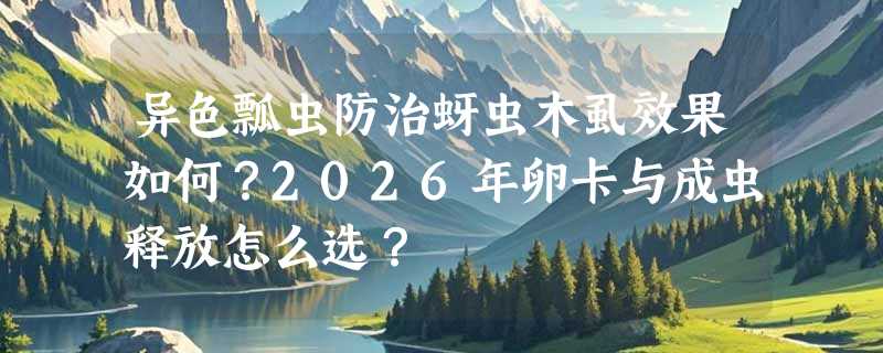异色瓢虫防治蚜虫木虱效果如何？2026年卵卡与成虫释放怎么选？