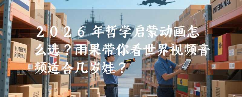 2026年哲学启蒙动画怎么选？雨果带你看世界视频音频适合几岁娃？