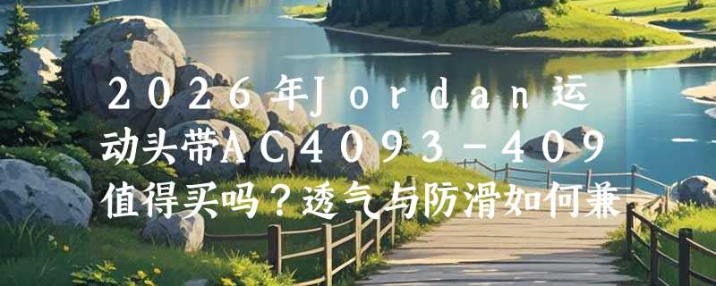 2026年Jordan运动头带AC4093-409值得买吗？透气与防滑如何兼顾？